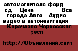 автомагнитола форд 6000 сд  › Цена ­ 500-1000 - Все города Авто » Аудио, видео и автонавигация   . Карачаево-Черкесская респ.